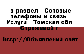  в раздел : Сотовые телефоны и связь » Услуги . Томская обл.,Стрежевой г.